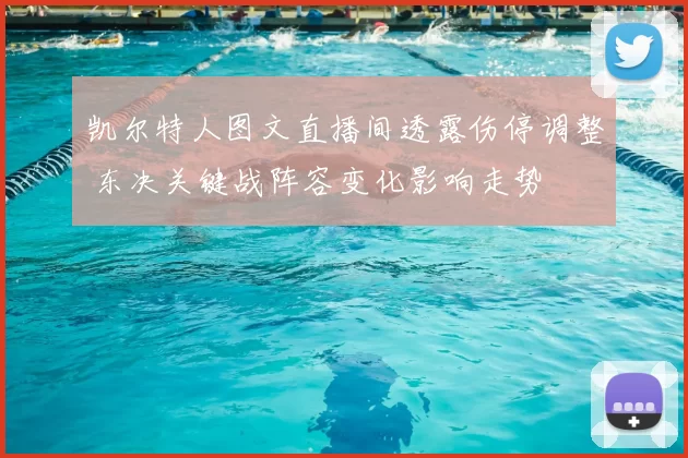 凯尔特人图文直播间透露伤停调整 东决关键战阵容变化影响走势