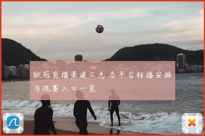 欧冠直播渠道汇总 各平台转播安排与观赛入口一览