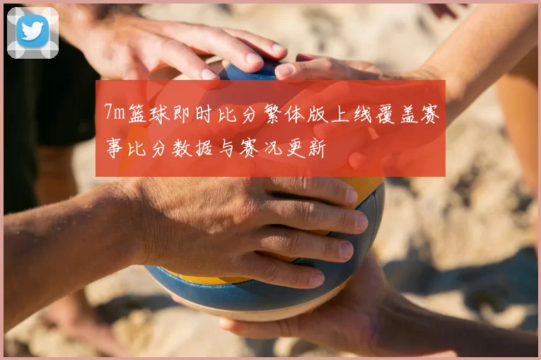 7m篮球即时比分繁体版上线覆盖赛事比分数据与赛况更新