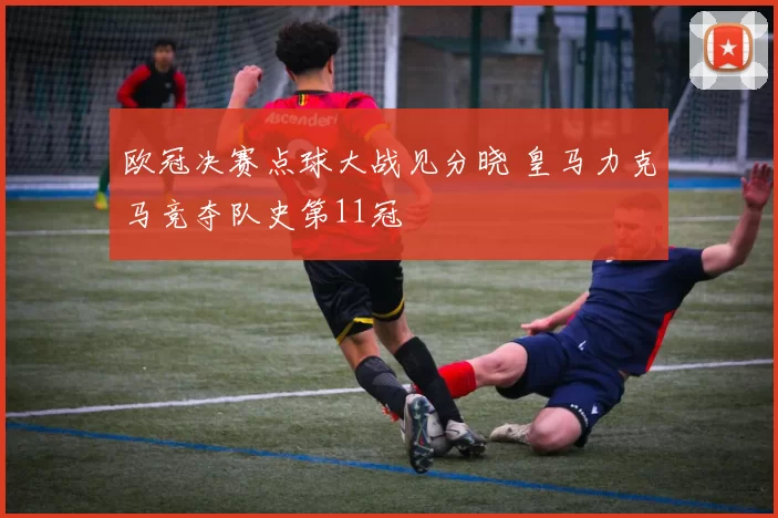 欧冠决赛点球大战见分晓 皇马力克马竞夺队史第11冠