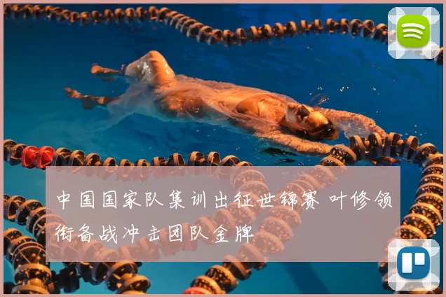 中国国家队集训出征世锦赛 叶修领衔备战冲击团队金牌