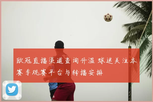 欧冠直播渠道查询升温 球迷关注本赛季观赛平台与转播安排