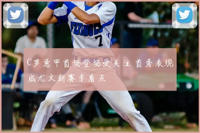 C罗意甲首场登场受关注 首秀表现成尤文新赛季看点