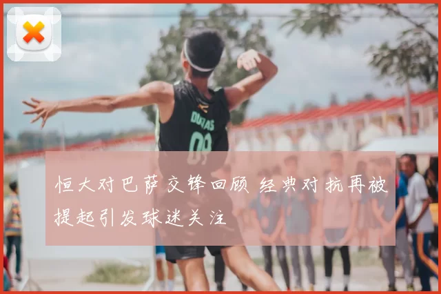 恒大对巴萨交锋回顾 经典对抗再被提起引发球迷关注