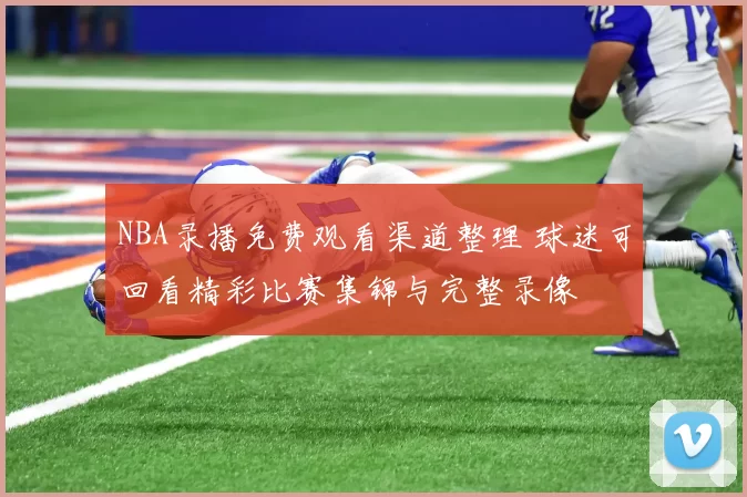 NBA录播免费观看渠道整理 球迷可回看精彩比赛集锦与完整录像