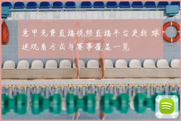 意甲免费直播视频直播平台更新 球迷观看方式与赛事覆盖一览