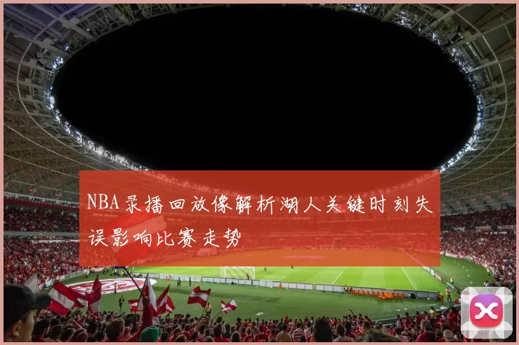 NBA录播回放像解析湖人关键时刻失误影响比赛走势