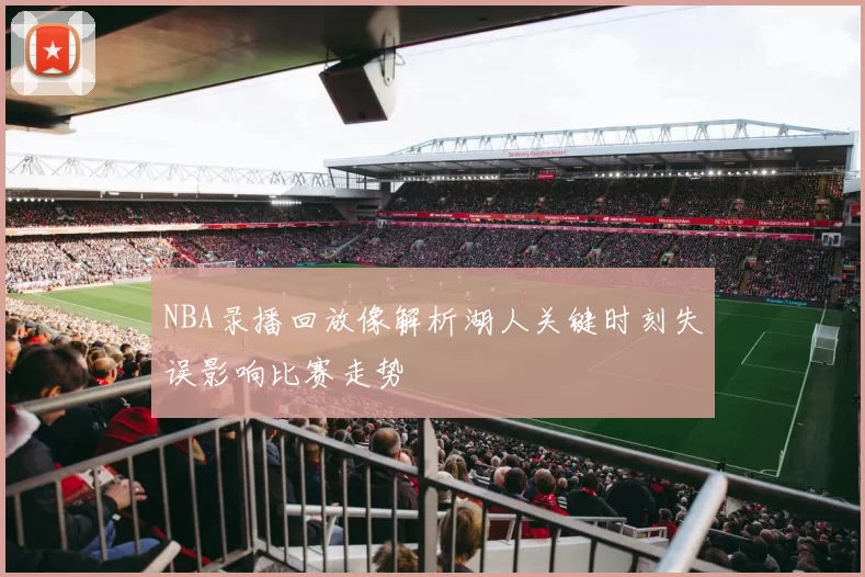 NBA录播回放像解析湖人关键时刻失误影响比赛走势