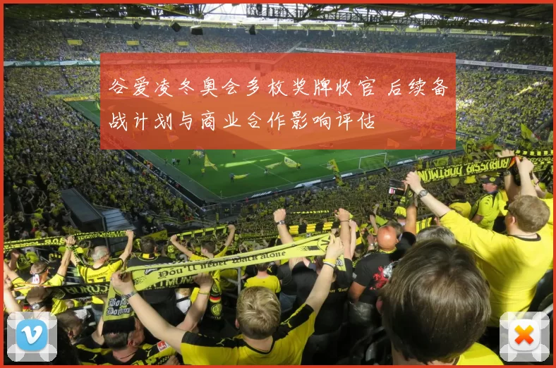 谷爱凌冬奥会多枚奖牌收官 后续备战计划与商业合作影响评估