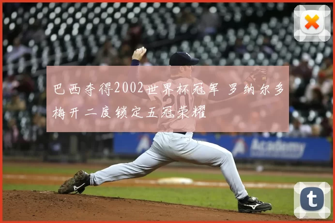 巴西夺得2002世界杯冠军 罗纳尔多梅开二度锁定五冠荣耀