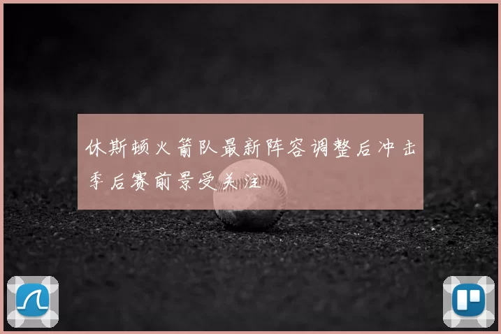 休斯顿火箭队最新阵容调整后冲击季后赛前景受关注