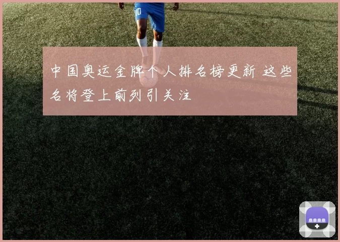 中国奥运金牌个人排名榜更新 这些名将登上前列引关注