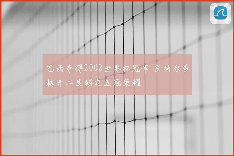 巴西夺得2002世界杯冠军 罗纳尔多梅开二度锁定五冠荣耀