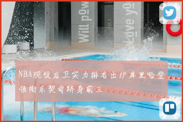 NBA现役后卫实力排名出炉库里哈登领衔东契奇跻身前三