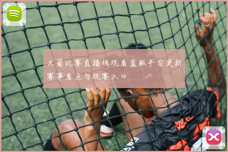 火箭比赛直播线观看蓝狐平台更新赛事看点与观赛入口