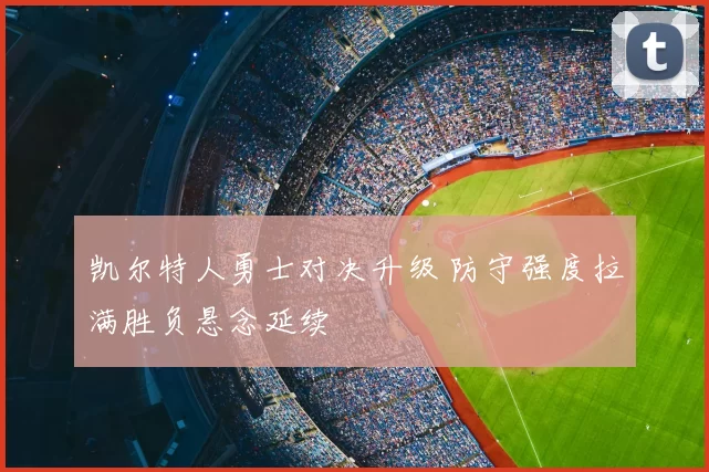 凯尔特人勇士对决升级 防守强度拉满胜负悬念延续