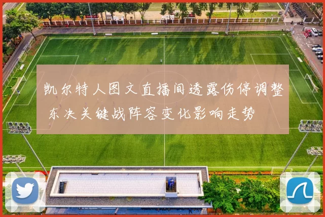 凯尔特人图文直播间透露伤停调整 东决关键战阵容变化影响走势