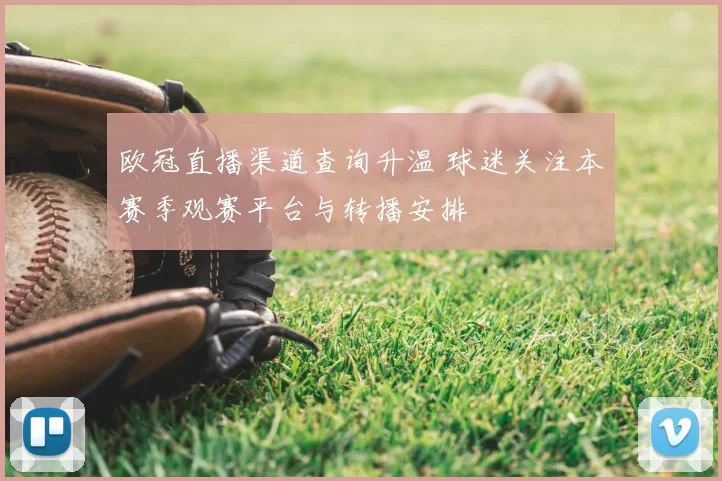 欧冠直播渠道查询升温 球迷关注本赛季观赛平台与转播安排