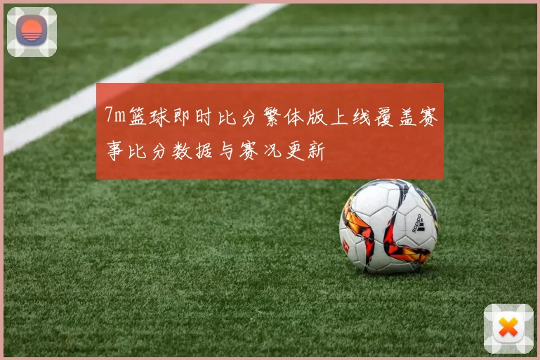 7m篮球即时比分繁体版上线覆盖赛事比分数据与赛况更新
