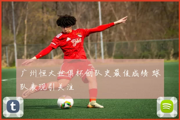 广州恒大世俱杯创队史最佳成绩 球队表现引关注