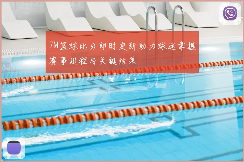 7M篮球比分即时更新助力球迷掌握赛事进程与关键结果