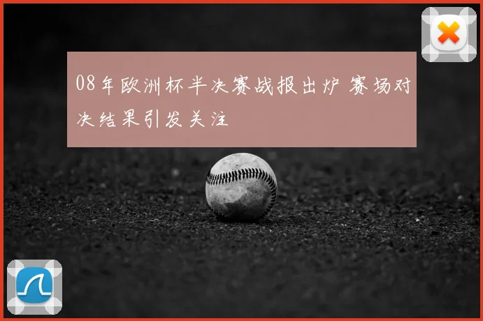 08年欧洲杯半决赛战报出炉 赛场对决结果引发关注
