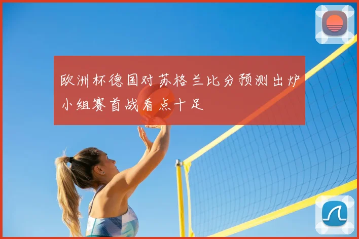 欧洲杯德国对苏格兰比分预测出炉小组赛首战看点十足
