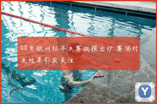 08年欧洲杯半决赛战报出炉 赛场对决结果引发关注