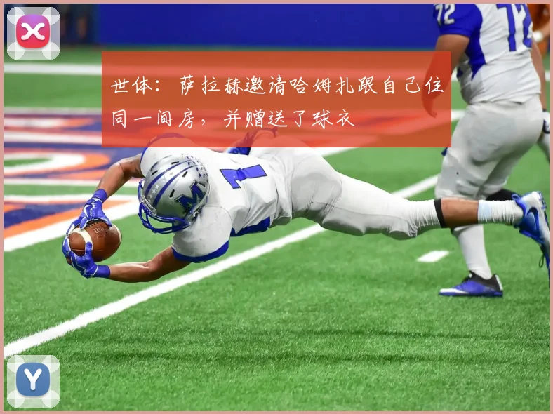 世体：萨拉赫邀请哈姆扎跟自己住同一间房，并赠送了球衣