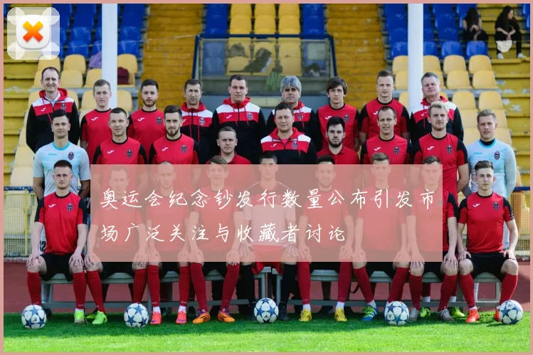 奥运会纪念钞发行数量公布引发市场广泛关注与收藏者讨论