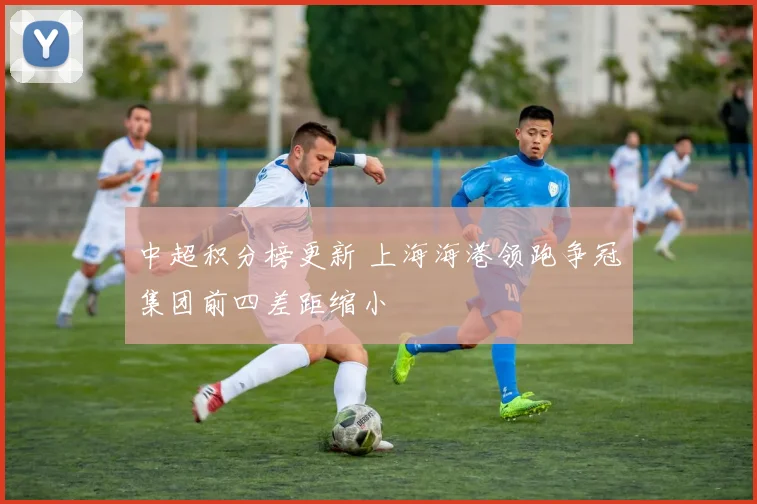 中超积分榜更新 上海海港领跑争冠集团前四差距缩小