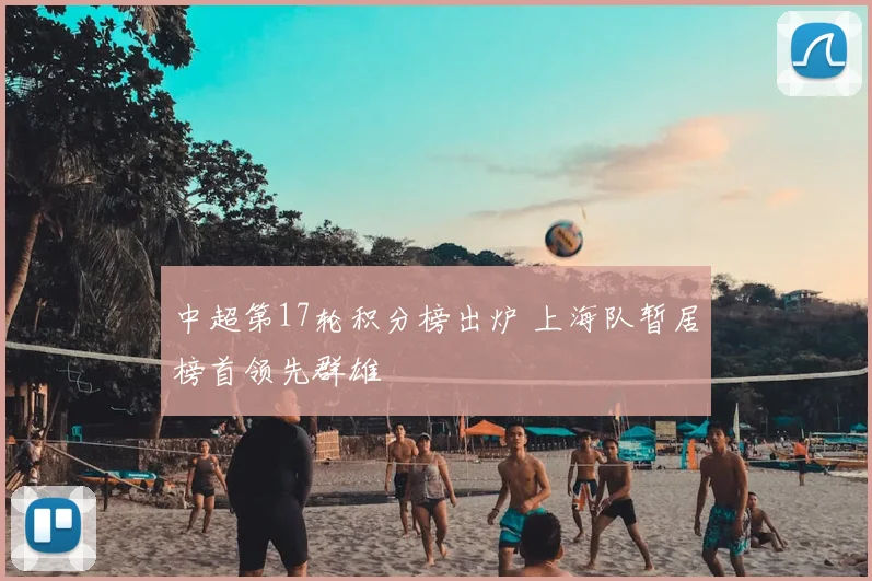 中超第17轮积分榜出炉 上海队暂居榜首领先群雄